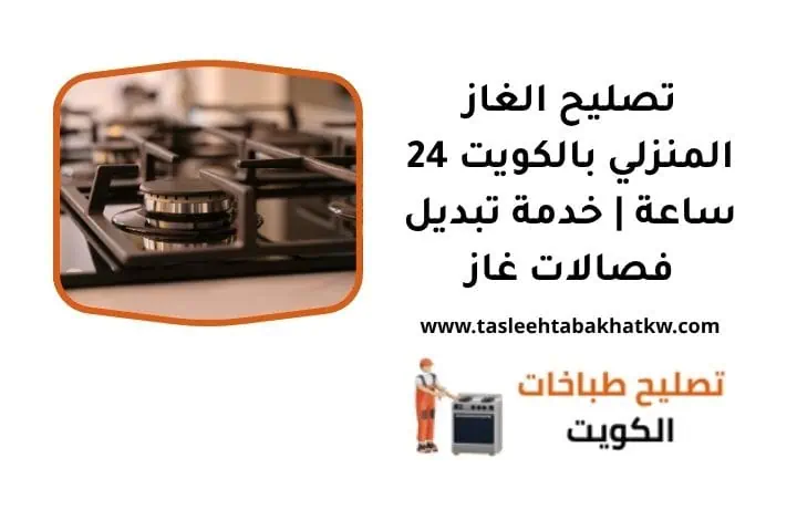 تصليح الغاز المنزلي بالكويت 24 ساعة | خدمة تبديل فصالات غاز 2 ما هي خدمة تصليح الغاز المنزلي